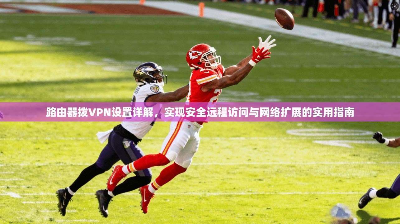 路由器拨VPN设置详解，实现安全远程访问与网络扩展的实用指南