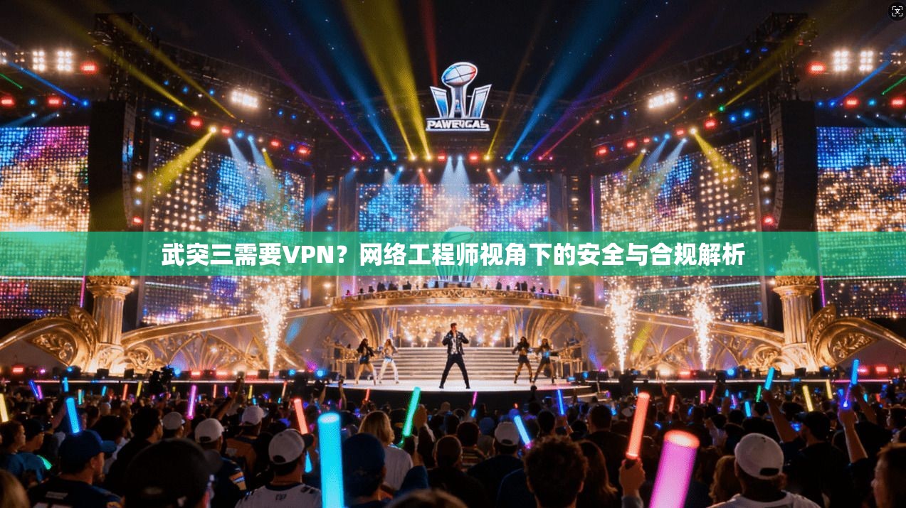 武突三需要VPN？网络工程师视角下的安全与合规解析