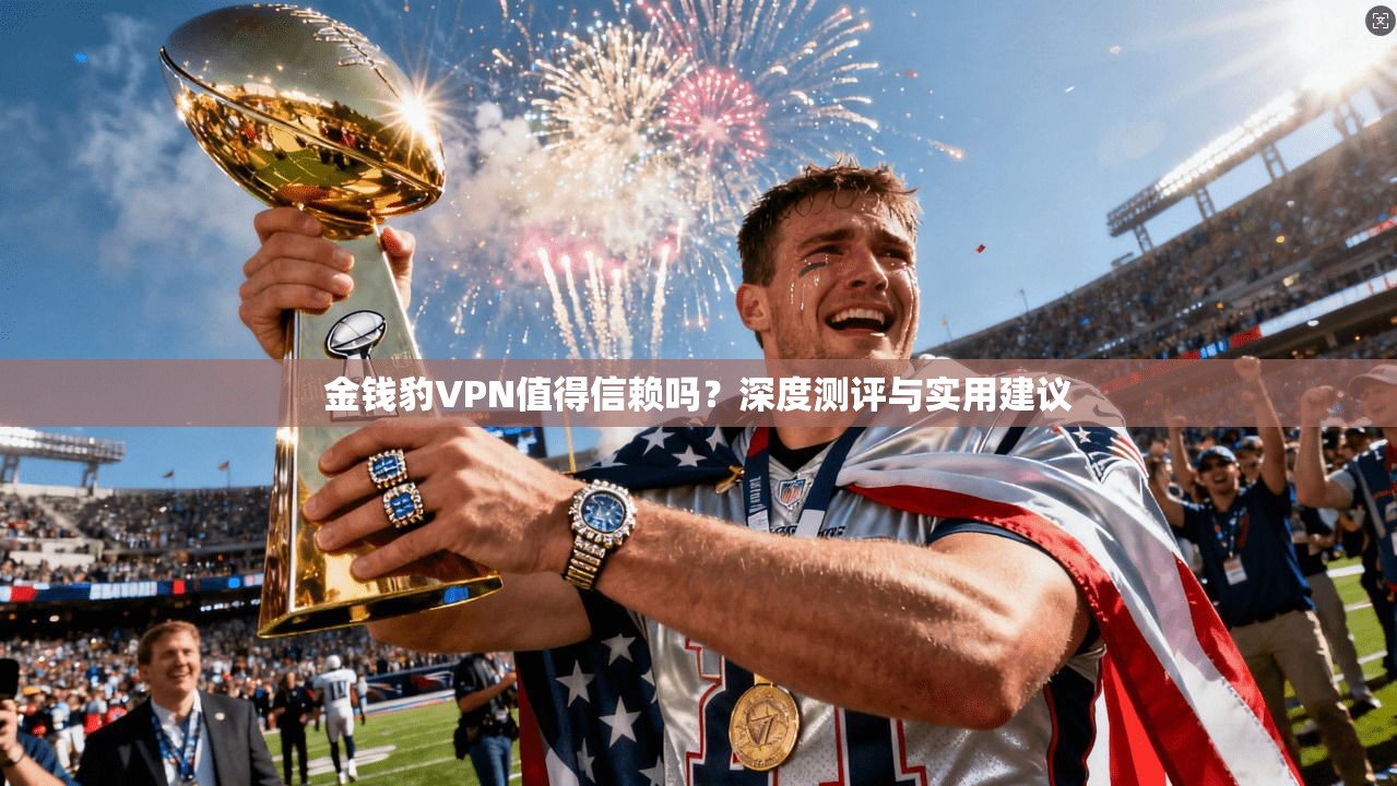 金钱豹VPN值得信赖吗？深度测评与实用建议