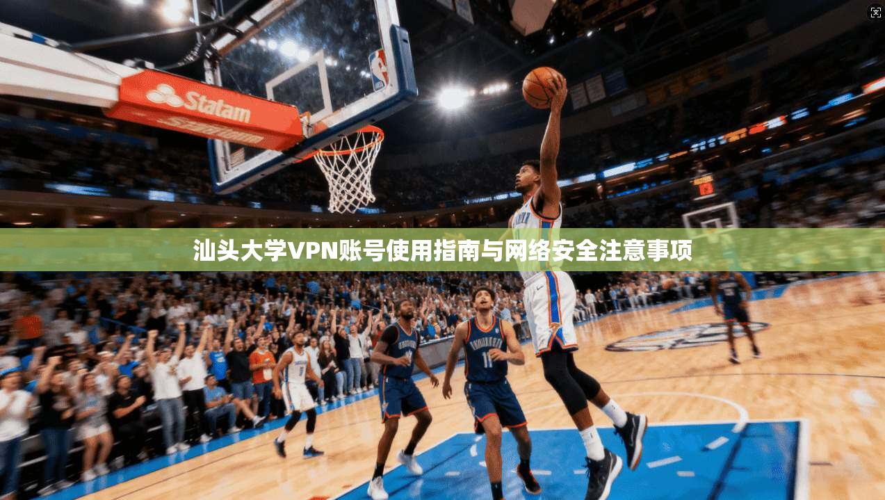 汕头大学VPN账号使用指南与网络安全注意事项