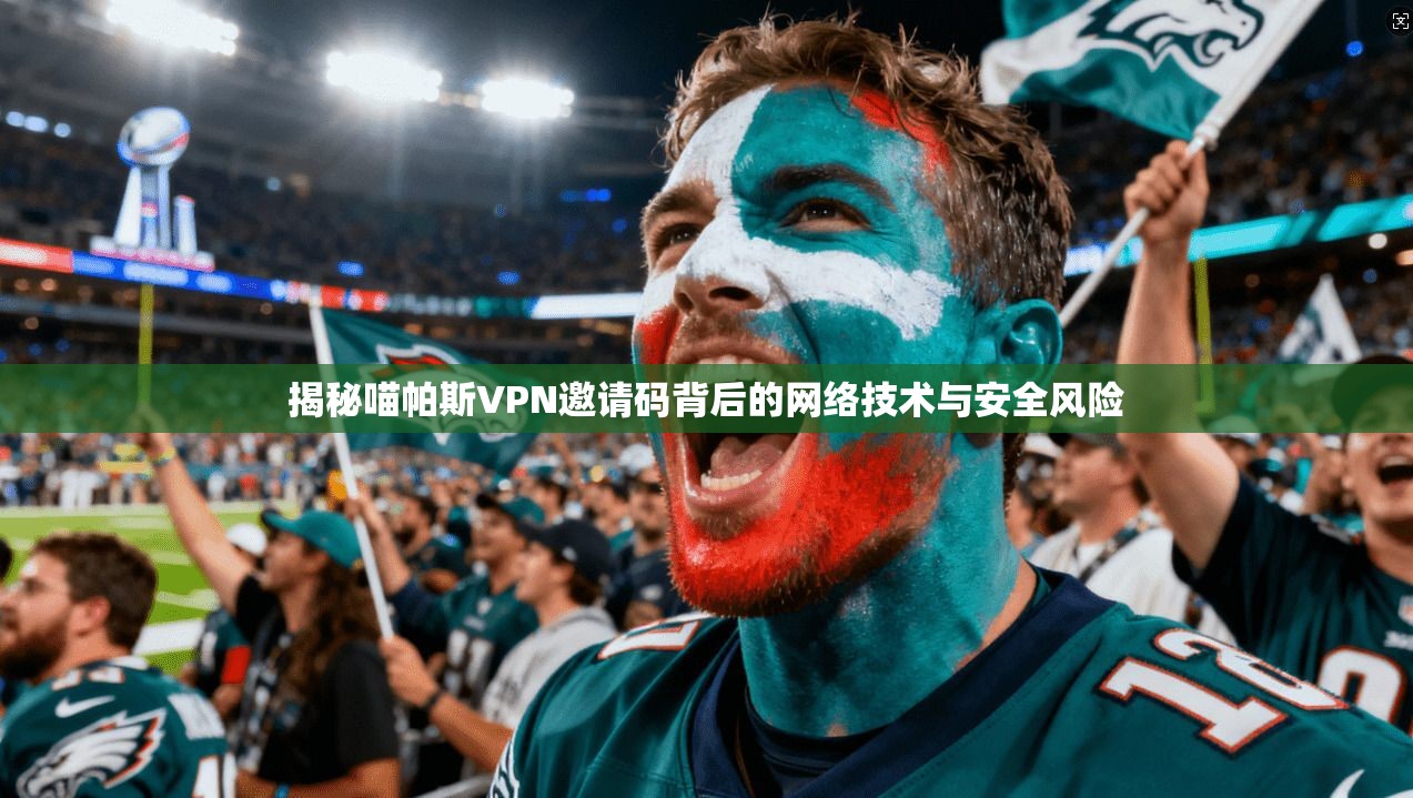 揭秘喵帕斯VPN邀请码背后的网络技术与安全风险