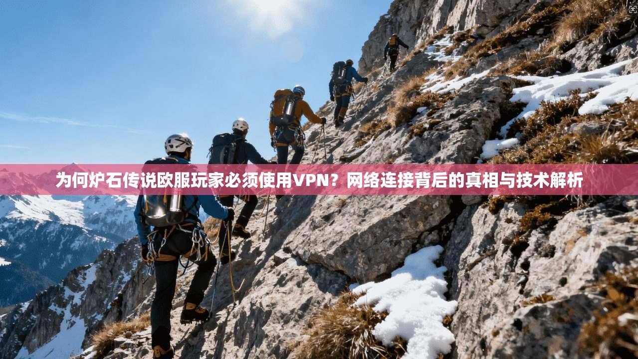 为何炉石传说欧服玩家必须使用VPN？网络连接背后的真相与技术解析