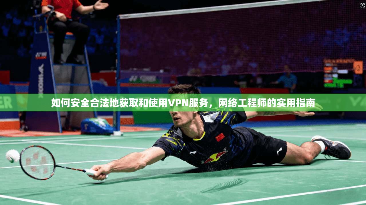 如何安全合法地获取和使用VPN服务，网络工程师的实用指南