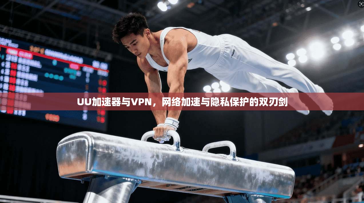 UU加速器与VPN，网络加速与隐私保护的双刃剑
