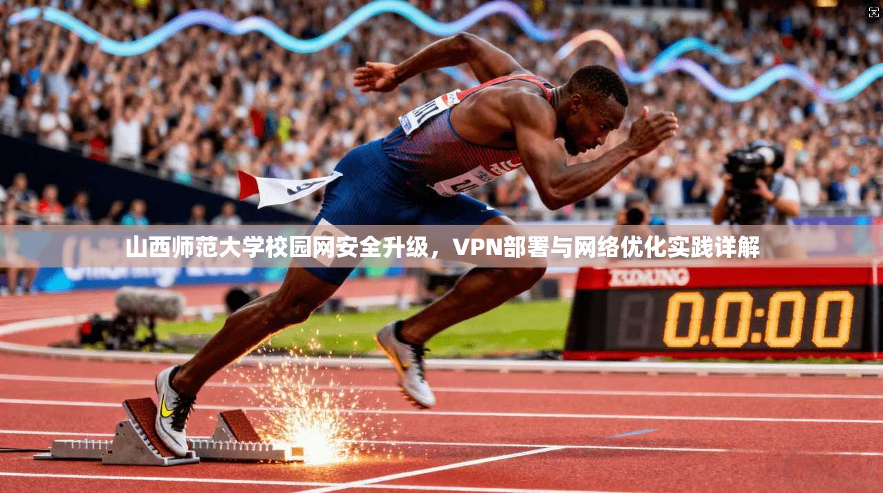 山西师范大学校园网安全升级，VPN部署与网络优化实践详解