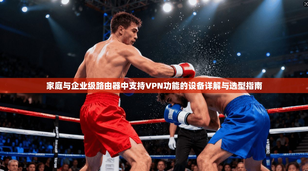 家庭与企业级路由器中支持VPN功能的设备详解与选型指南
