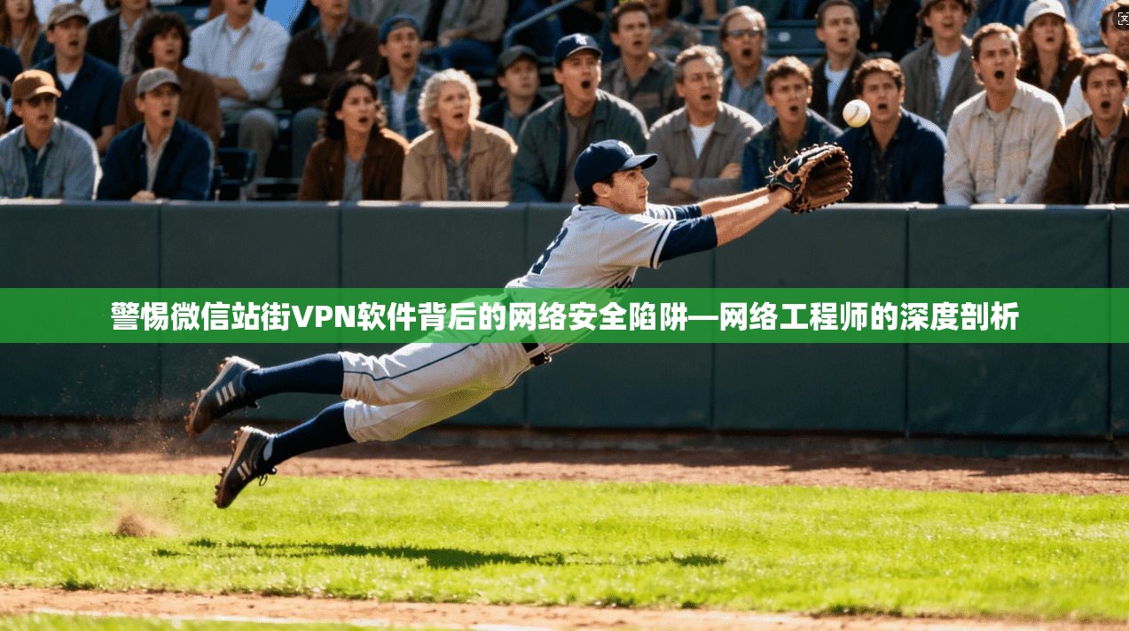 警惕微信站街VPN软件背后的网络安全陷阱—网络工程师的深度剖析