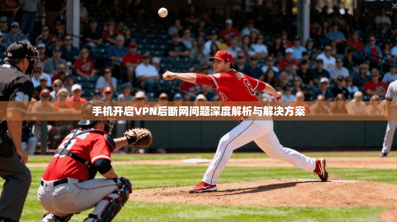 手机开启VPN后断网问题深度解析与解决方案