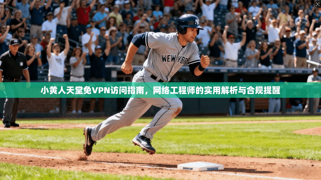 小黄人天堂免VPN访问指南，网络工程师的实用解析与合规提醒