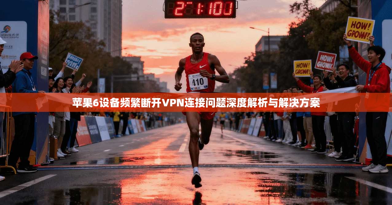 苹果6设备频繁断开VPN连接问题深度解析与解决方案