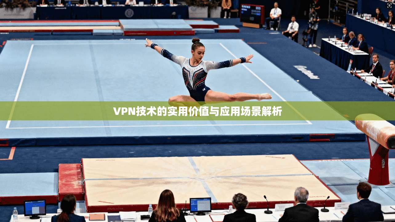 VPN技术的实用价值与应用场景解析