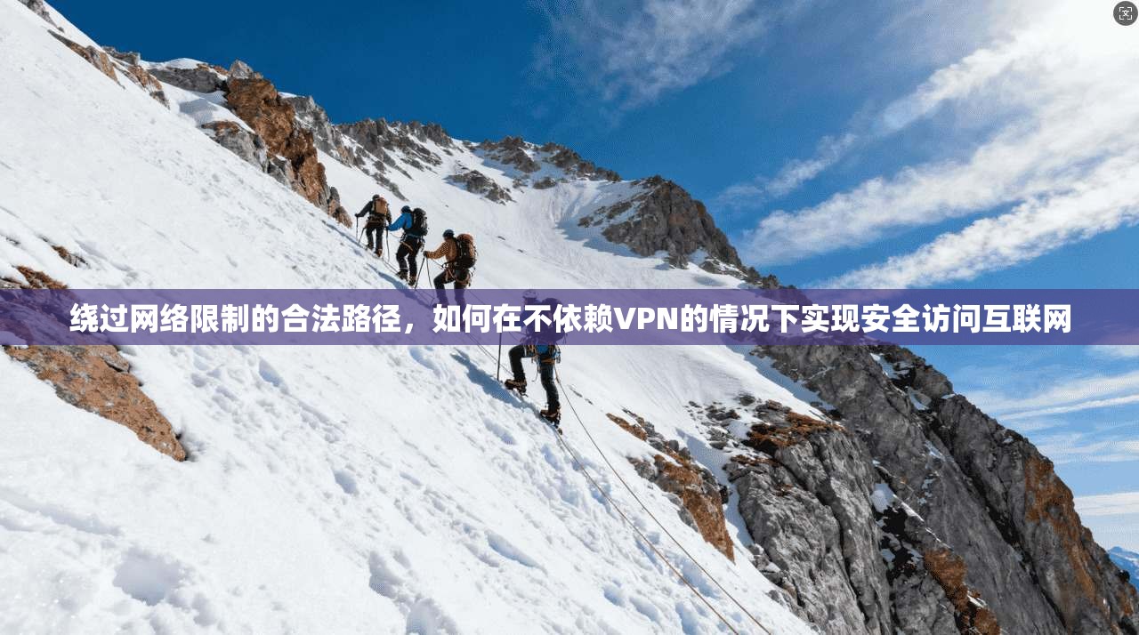 绕过网络限制的合法路径，如何在不依赖VPN的情况下实现安全访问互联网