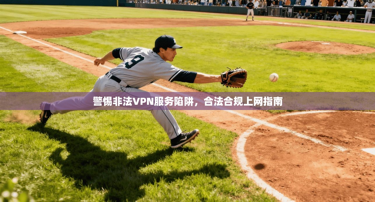 警惕非法VPN服务陷阱，合法合规上网指南