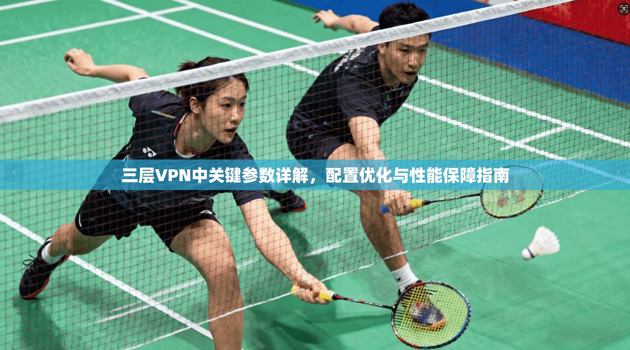 三层VPN中关键参数详解，配置优化与性能保障指南