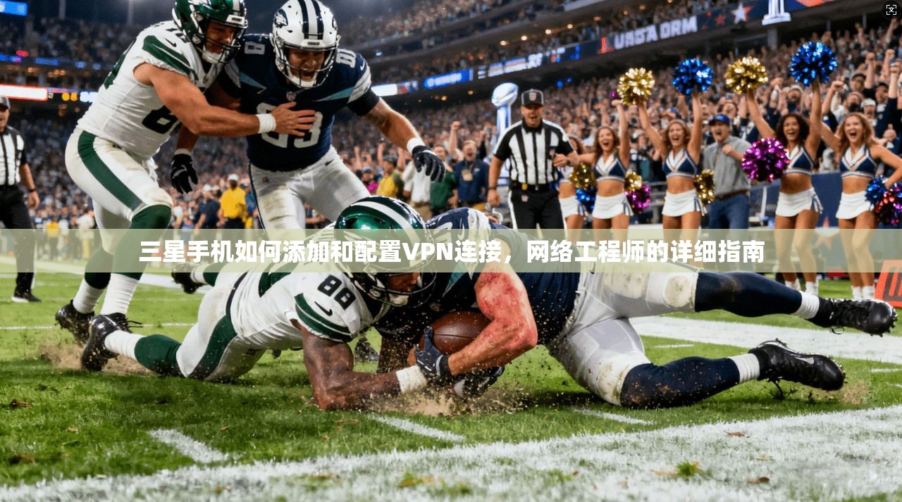三星手机如何添加和配置VPN连接，网络工程师的详细指南