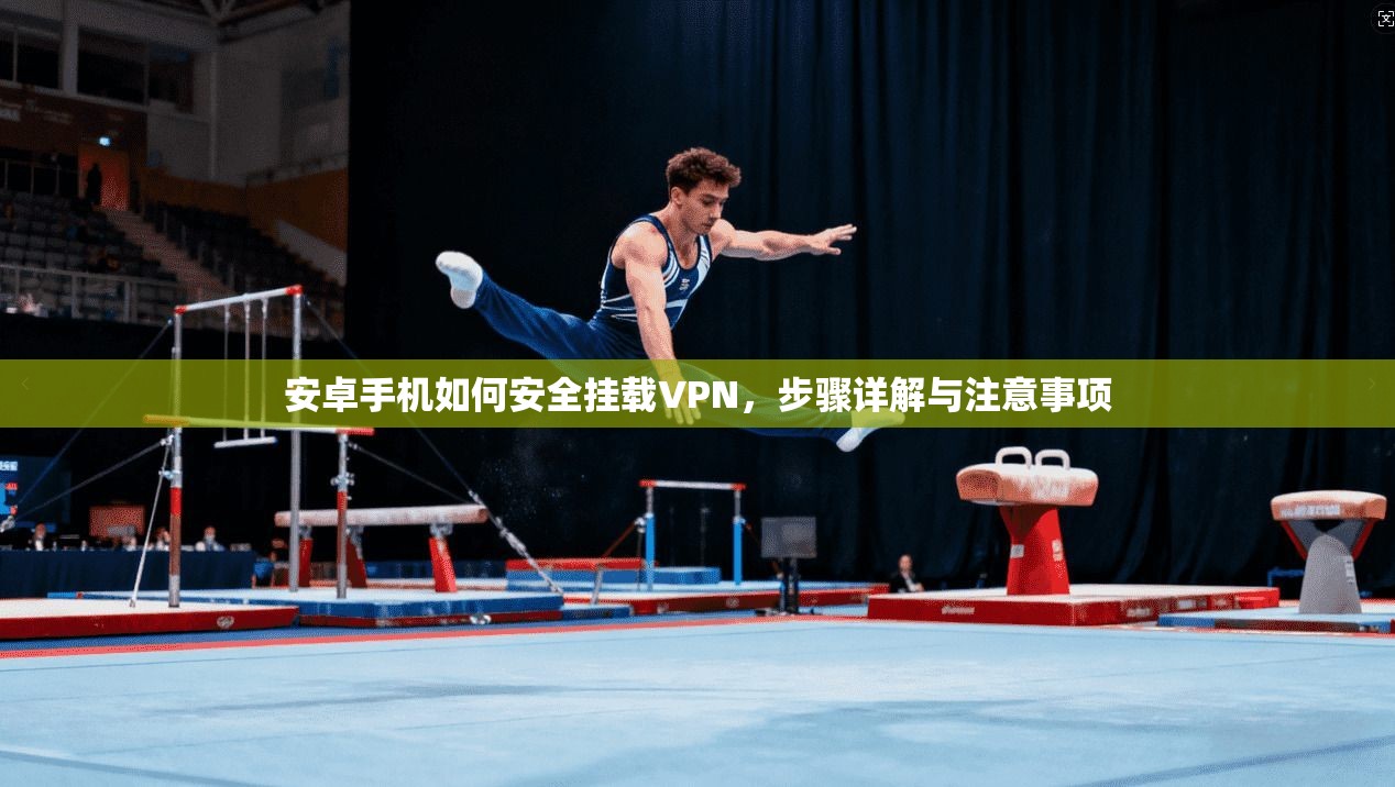 安卓手机如何安全挂载VPN，步骤详解与注意事项
