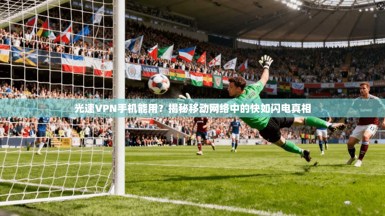 光速VPN手机能用？揭秘移动网络中的快如闪电真相