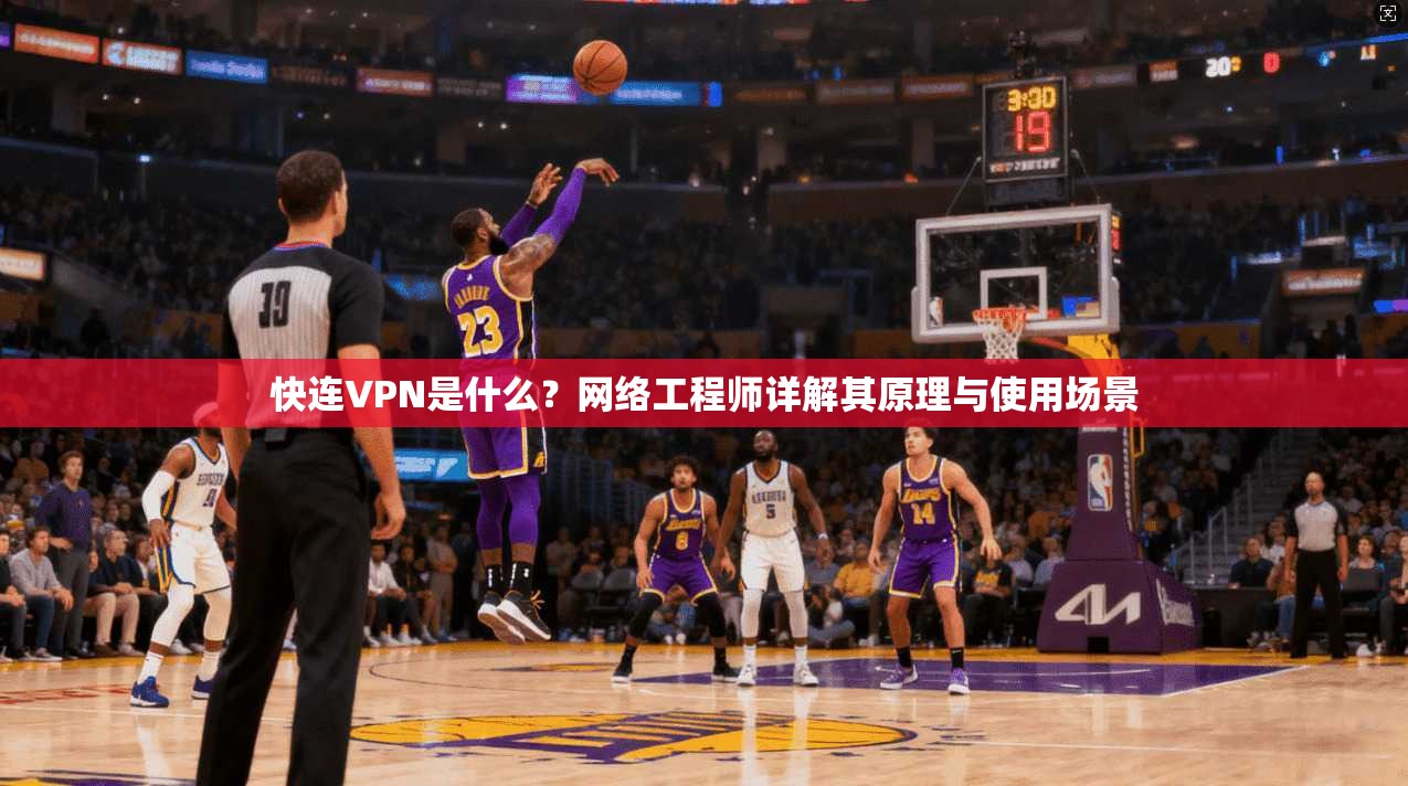 快连VPN是什么？网络工程师详解其原理与使用场景
