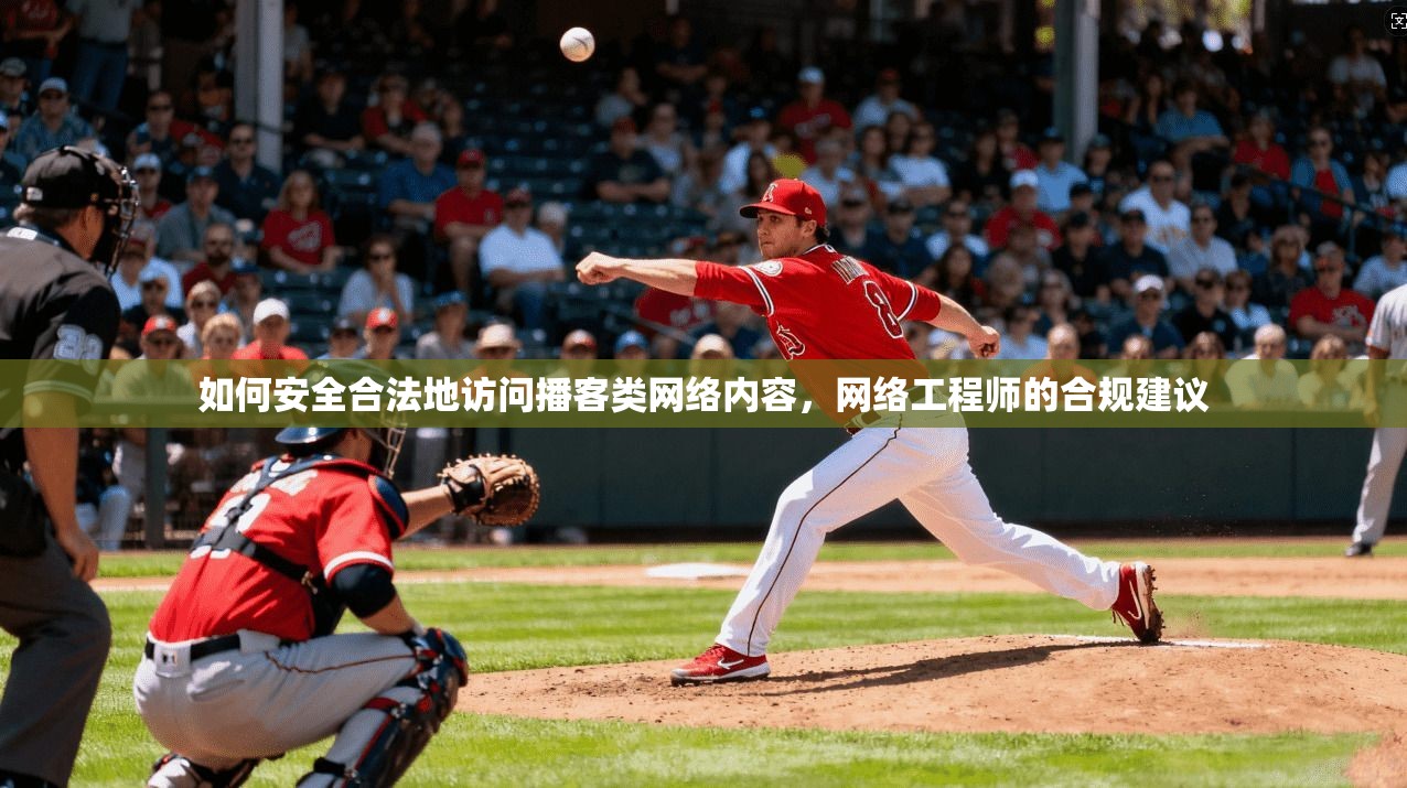 如何安全合法地访问播客类网络内容，网络工程师的合规建议