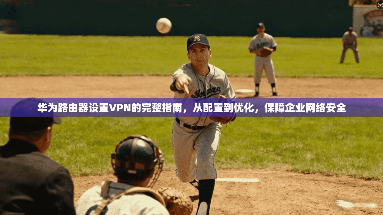 华为路由器设置VPN的完整指南，从配置到优化，保障企业网络安全