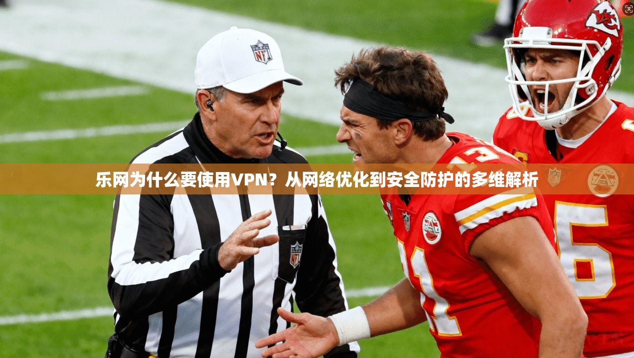 乐网为什么要使用VPN？从网络优化到安全防护的多维解析
