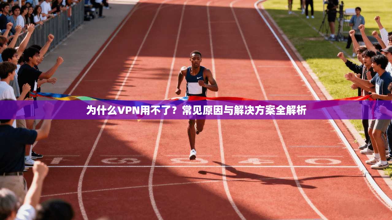 为什么VPN用不了？常见原因与解决方案全解析