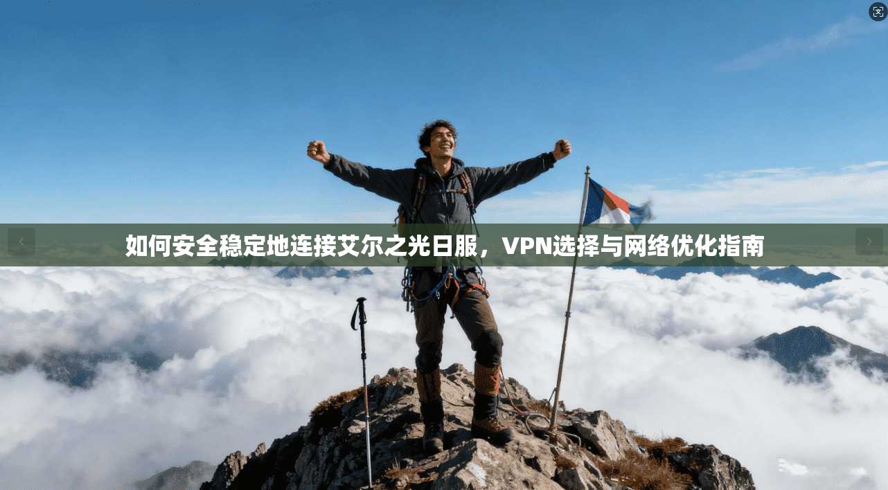 如何安全稳定地连接艾尔之光日服，VPN选择与网络优化指南