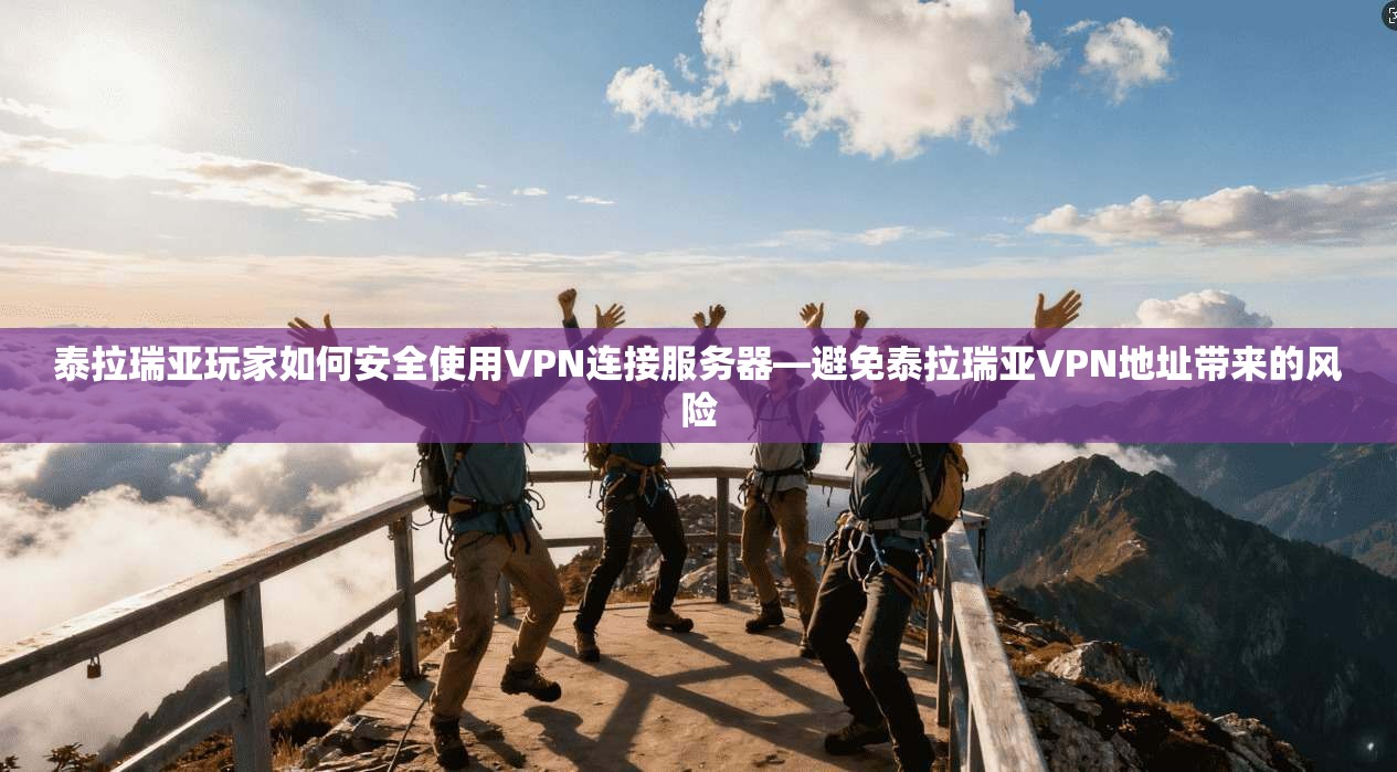 泰拉瑞亚玩家如何安全使用VPN连接服务器—避免泰拉瑞亚VPN地址带来的风险