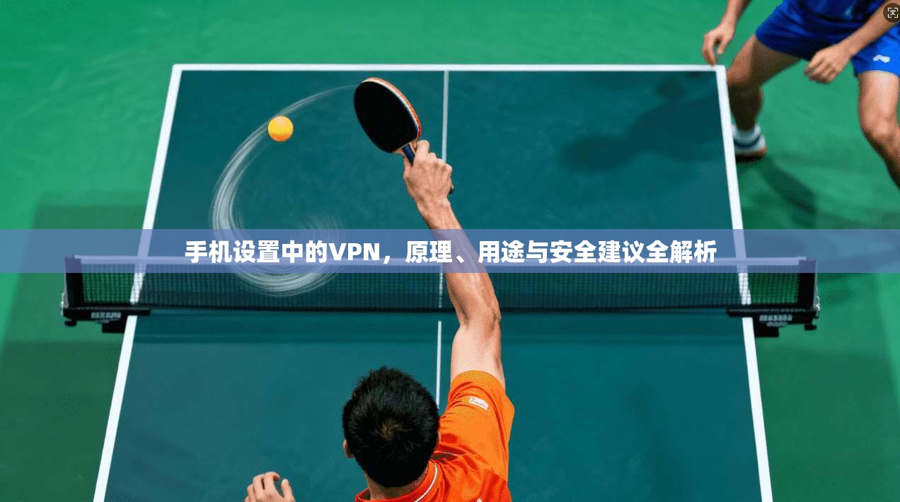 手机设置中的VPN，原理、用途与安全建议全解析