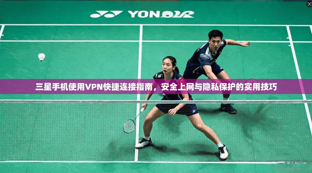 三星手机使用VPN快捷连接指南，安全上网与隐私保护的实用技巧