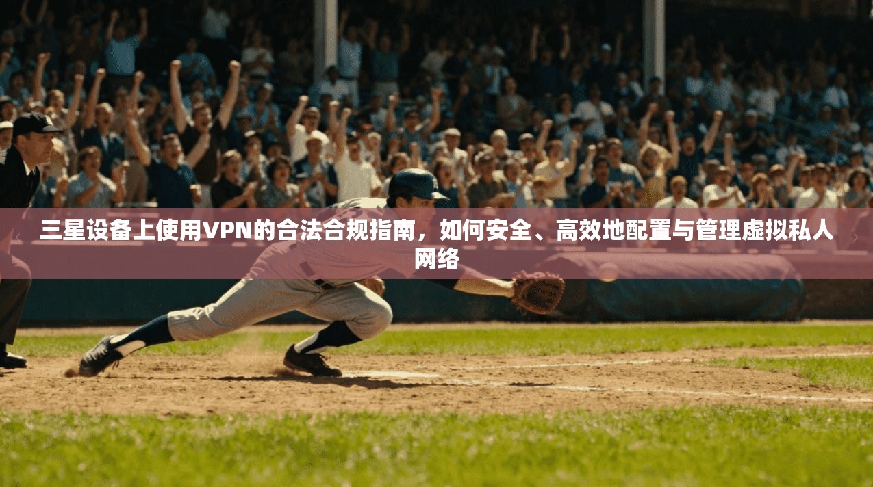 三星设备上使用VPN的合法合规指南，如何安全、高效地配置与管理虚拟私人网络