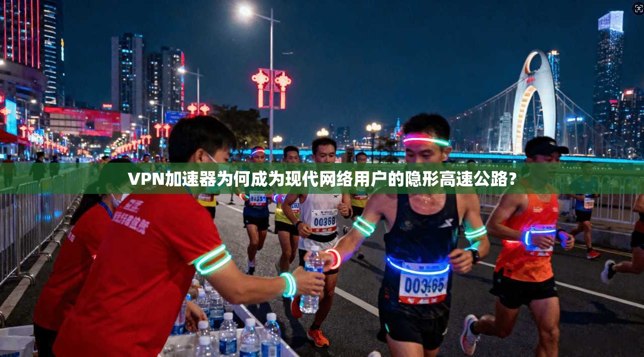 VPN加速器为何成为现代网络用户的隐形高速公路？