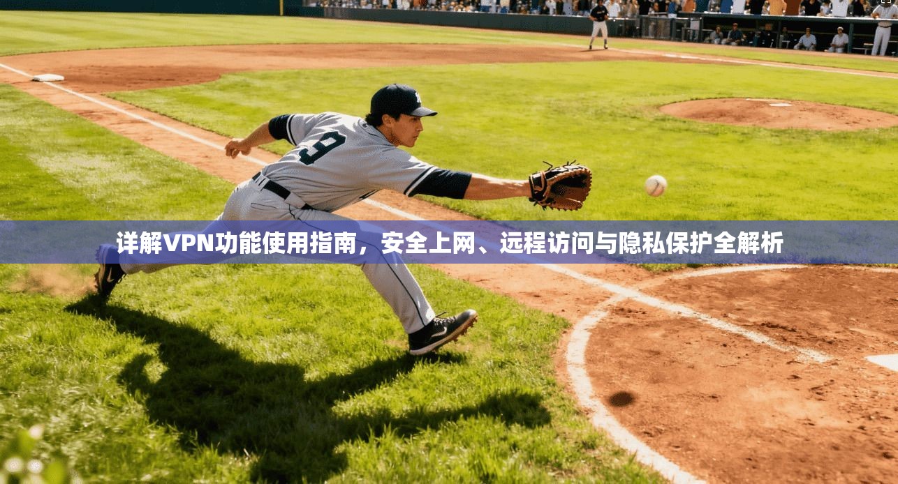 详解VPN功能使用指南，安全上网、远程访问与隐私保护全解析