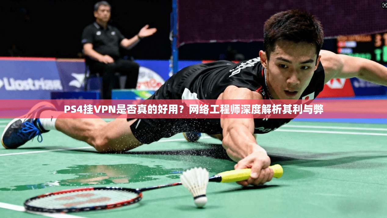 PS4挂VPN是否真的好用？网络工程师深度解析其利与弊