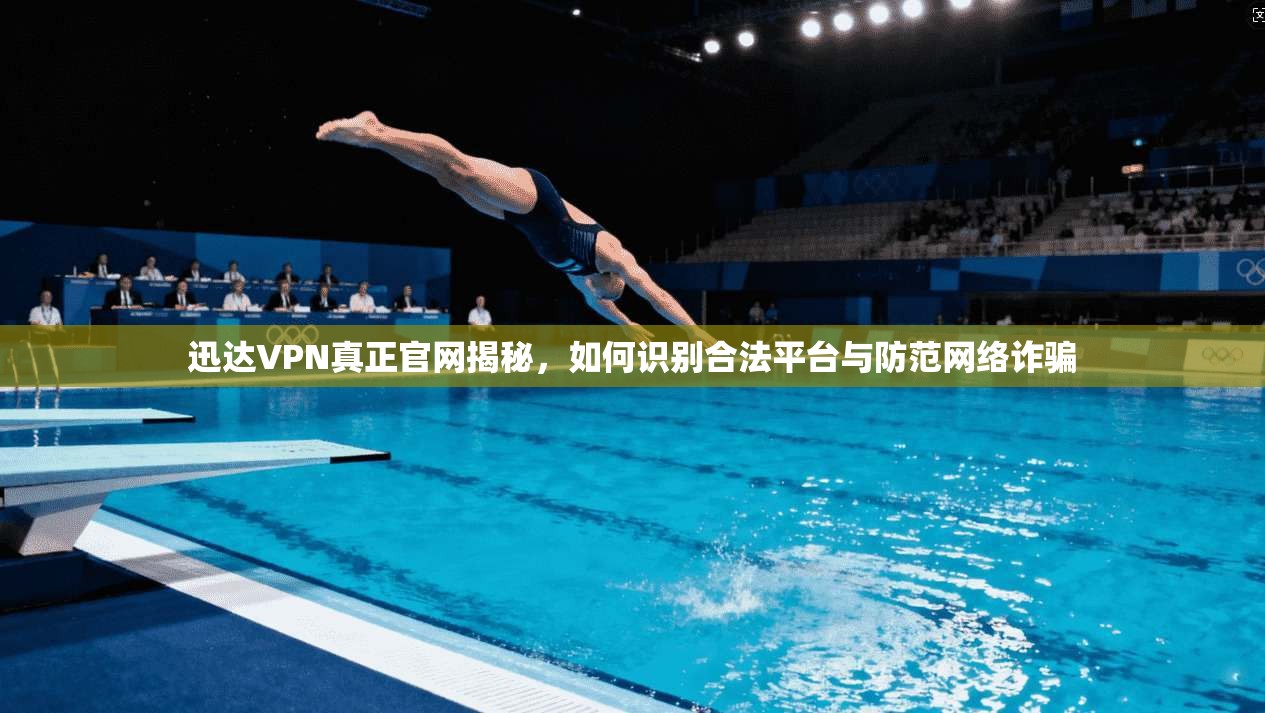 迅达VPN真正官网揭秘，如何识别合法平台与防范网络诈骗