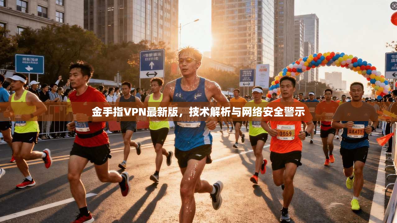 金手指VPN最新版，技术解析与网络安全警示