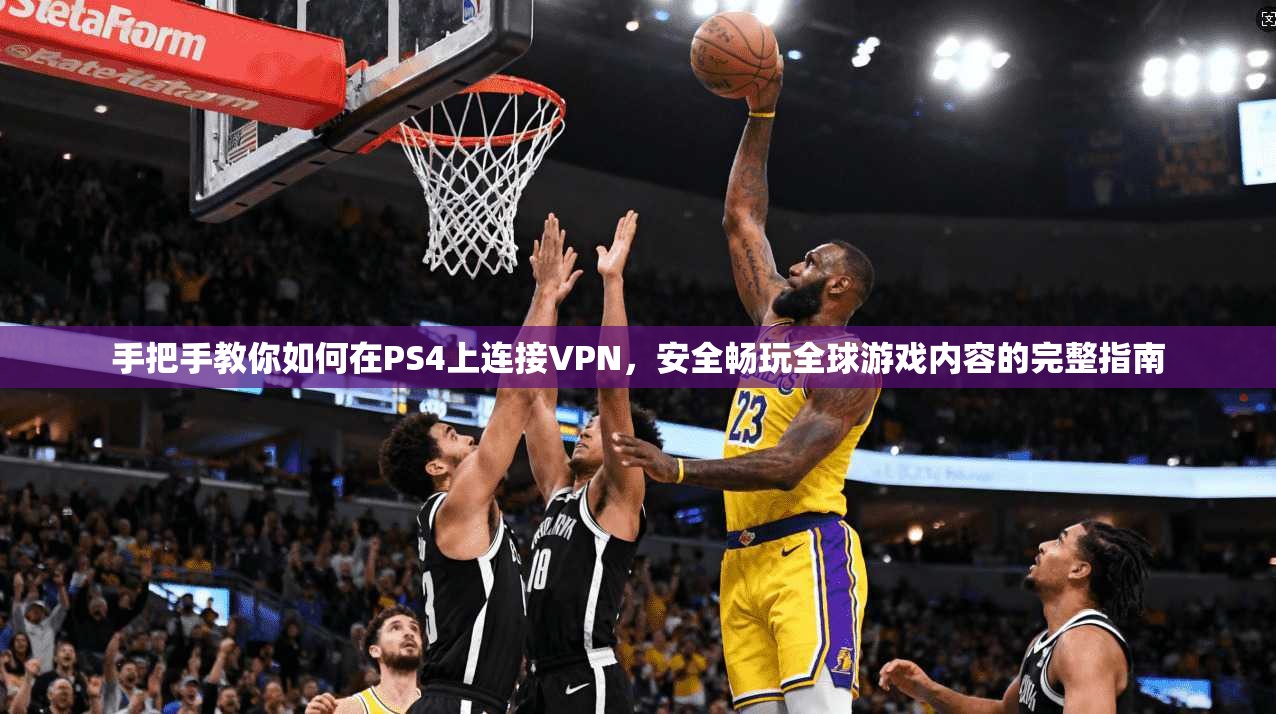 手把手教你如何在PS4上连接VPN，安全畅玩全球游戏内容的完整指南