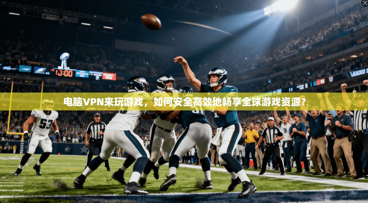 电脑VPN来玩游戏，如何安全高效地畅享全球游戏资源？