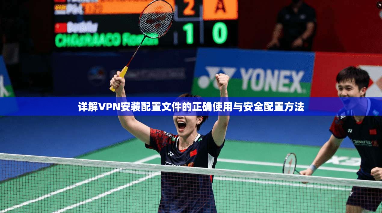 详解VPN安装配置文件的正确使用与安全配置方法