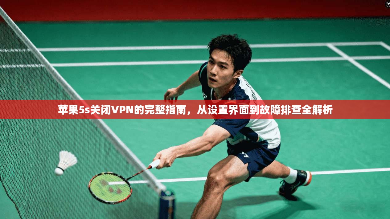 苹果5s关闭VPN的完整指南，从设置界面到故障排查全解析