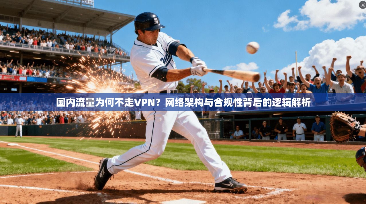 国内流量为何不走VPN？网络架构与合规性背后的逻辑解析
