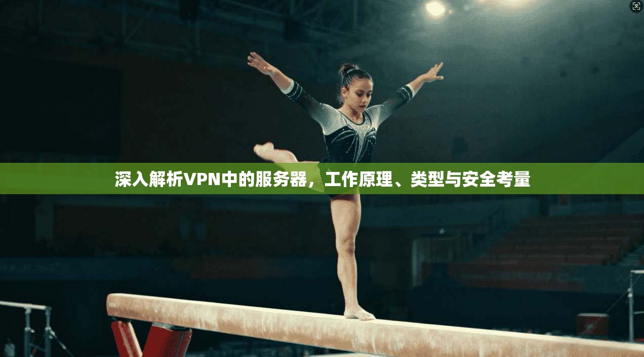 深入解析VPN中的服务器，工作原理、类型与安全考量