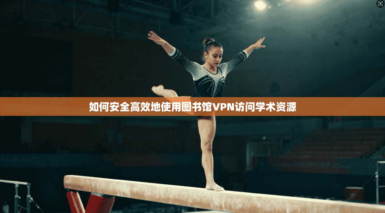 如何安全高效地使用图书馆VPN访问学术资源