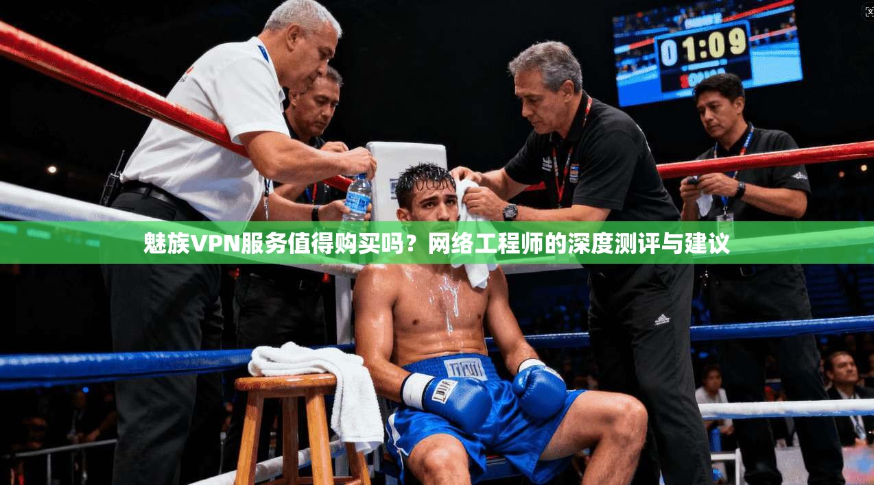 魅族VPN服务值得购买吗？网络工程师的深度测评与建议