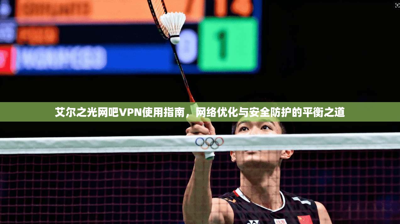 艾尔之光网吧VPN使用指南，网络优化与安全防护的平衡之道
