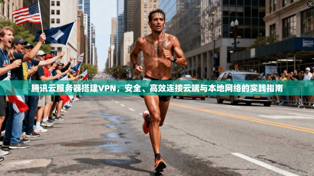 腾讯云服务器搭建VPN，安全、高效连接云端与本地网络的实践指南