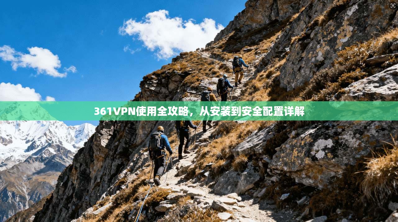 361VPN使用全攻略，从安装到安全配置详解