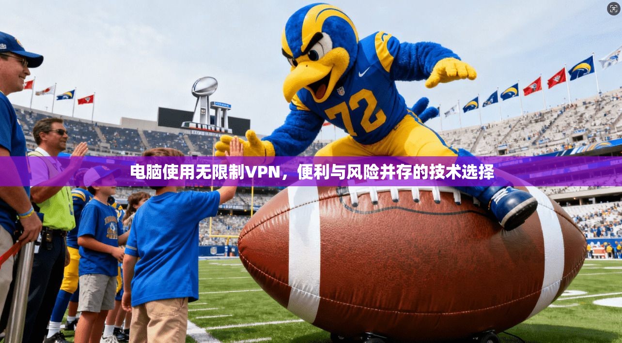 电脑使用无限制VPN，便利与风险并存的技术选择