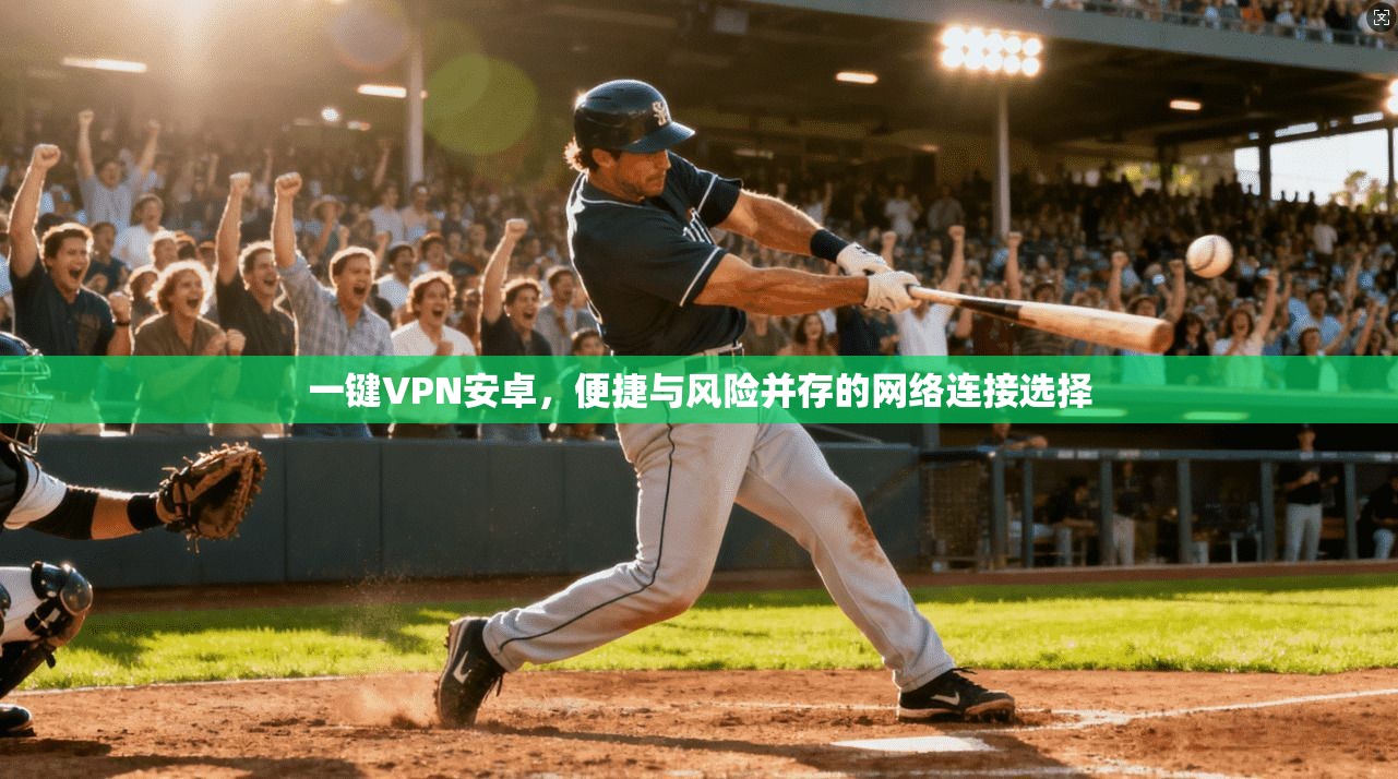 一键VPN安卓，便捷与风险并存的网络连接选择