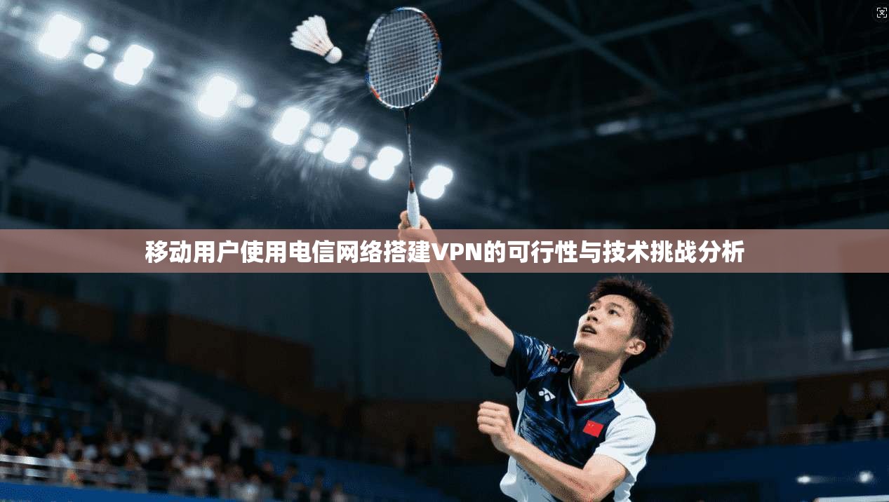 移动用户使用电信网络搭建VPN的可行性与技术挑战分析